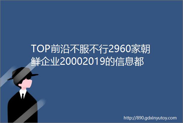 TOP前沿不服不行2960家朝鲜企业20002019的信息都被挖出来做实证研究了